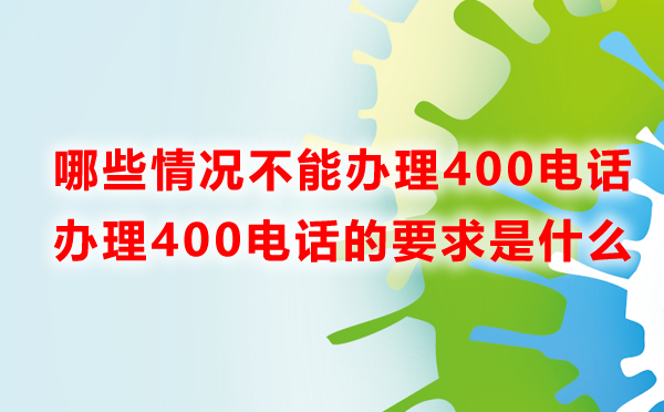 哪些情況不能辦理400電話(huà)？